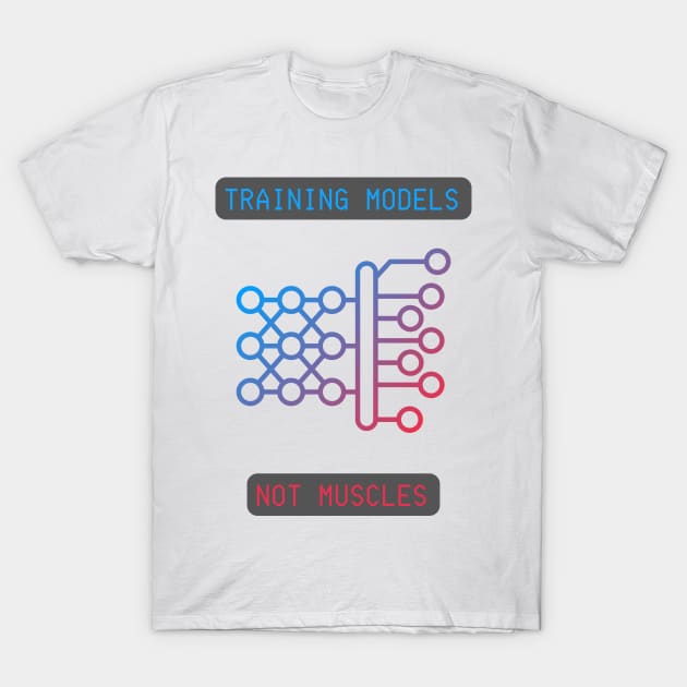 Training Models, Not Muscles - Neural Network & AI Enthusiast Tee T-Shirt by ColortrixArt